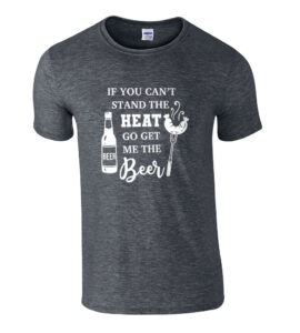 If You Cant Stand The Heat Go Get Me The Beer
