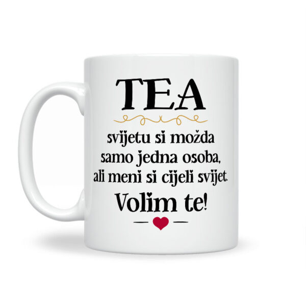 Tea, Svijetu Si Možda Samo Jedna Osoba, Ali Meni Si Cijeli Svijet. Volim Te! - Slika 2